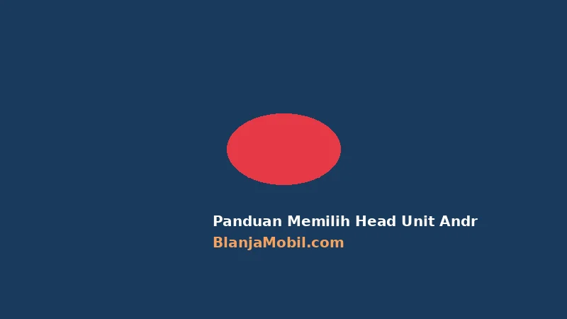 Panduan Memilih Head Unit Android Mobil 2026: ORCA, Snapdragon, dan Fitur yang Wajib Dicek